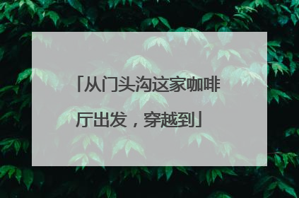 从门头沟这家咖啡厅出发，穿越到