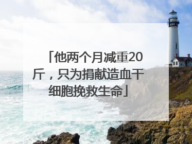 他两个月减重20斤，只为捐献造血干细胞挽救生命