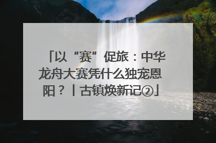 以“赛”促旅：中华龙舟大赛凭什么独宠恩阳？丨古镇焕新记②