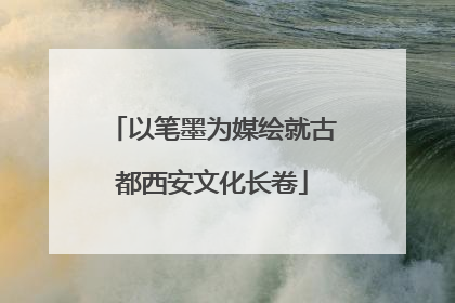以笔墨为媒绘就古都西安文化长卷