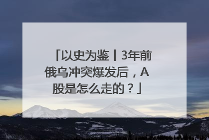 以史为鉴丨3年前俄乌冲突爆发后，A股是怎么走的？