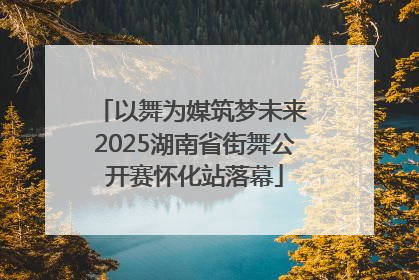 以舞为媒筑梦未来 2025湖南省街舞公开赛怀化站落幕