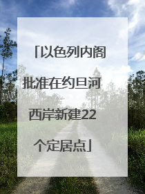 以色列内阁批准在约旦河西岸新建22个定居点