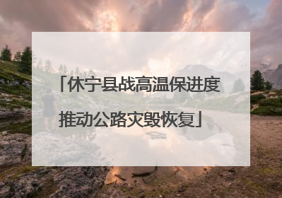 休宁县战高温保进度推动公路灾毁恢复
