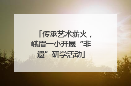 传承艺术薪火，峨眉一小开展“非遗”研学活动