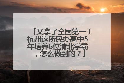 又拿了全国第一！杭州这所民办高中5年培养6位清北学霸，怎么做到的？