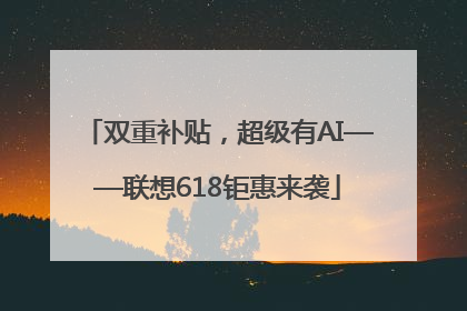 双重补贴，超级有AI——联想618钜惠来袭