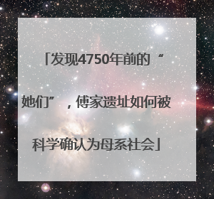 发现4750年前的“她们”，傅家遗址如何被科学确认为母系社会