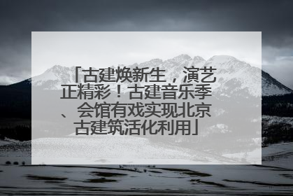 古建焕新生，演艺正精彩！古建音乐季、会馆有戏实现北京古建筑活化利用
