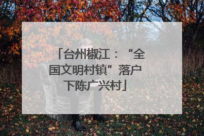 台州椒江：“全国文明村镇”落户下陈广兴村