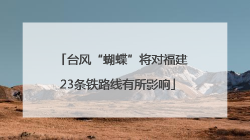 台风“蝴蝶”将对福建23条铁路线有所影响