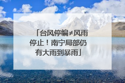 台风停编≠风雨停止！南宁局部仍有大雨到暴雨