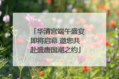 华清宫端午盛宴即将启幕 邀您共赴盛唐国潮之约