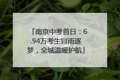 南京中考首日：6.94万考生冒雨逐梦，全城温暖护航