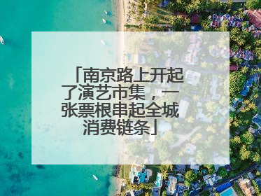 南京路上开起了演艺市集，一张票根串起全城消费链条