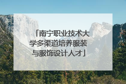 南宁职业技术大学多渠道培养服装与服饰设计人才