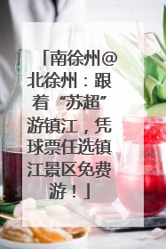 南徐州@北徐州：跟着“苏超”游镇江，凭球票任选镇江景区免费游！