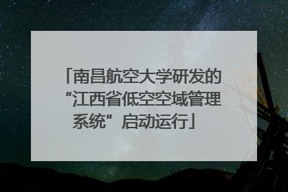 南昌航空大学研发的“江西省低空空域管理系统”启动运行