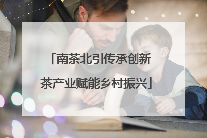 南茶北引传承创新 茶产业赋能乡村振兴