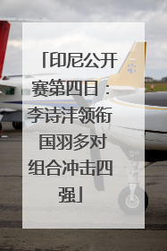 印尼公开赛第四日：李诗沣领衔 国羽多对组合冲击四强