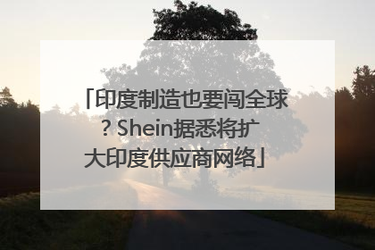 印度制造也要闯全球？Shein据悉将扩大印度供应商网络