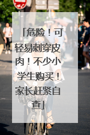 危险！可轻易刺穿皮肉！不少小学生购买！家长赶紧自查