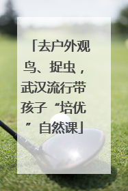 去户外观鸟、捉虫，武汉流行带孩子“培优”自然课