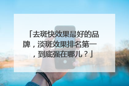 去斑快效果最好的品牌，淡斑效果排名第一，到底强在哪儿？