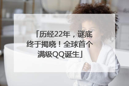 历经22年，谜底终于揭晓！全球首个满级QQ诞生