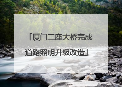 厦门三座大桥完成道路照明升级改造
