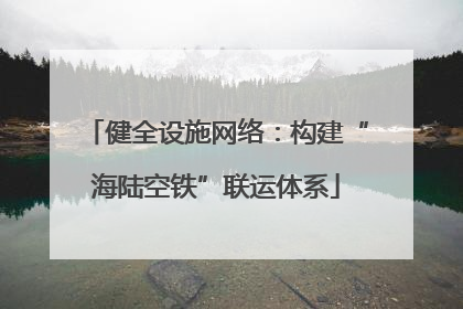 健全设施网络：构建“海陆空铁”联运体系