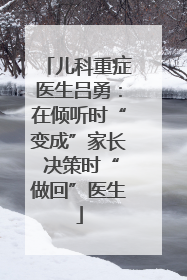儿科重症医生吕勇：在倾听时“变成”家长 决策时“做回”医生