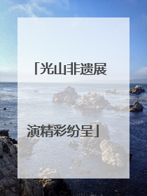 光山非遗展演精彩纷呈