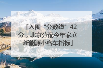 入围“分数线”42分，北京分配今年家庭新能源小客车指标