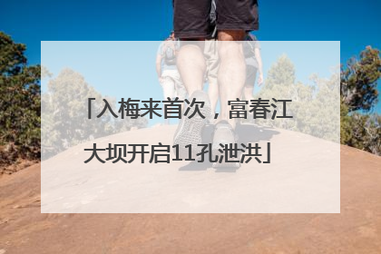 入梅来首次，富春江大坝开启11孔泄洪