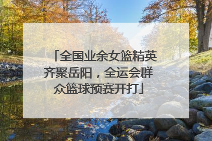 全国业余女篮精英齐聚岳阳，全运会群众篮球预赛开打