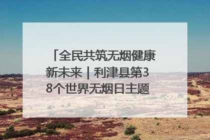 全民共筑无烟健康新未来｜利津县第38个世界无烟日主题活动暨控烟科普宣讲竞赛圆满举行