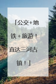 公交+地铁＋旅游！直达三河古镇！
