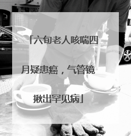 六旬老人咳喘四月疑患癌，气管镜揪出罕见病