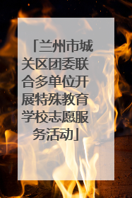 兰州市城关区团委联合多单位开展特殊教育学校志愿服务活动