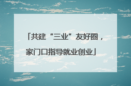 共建“三业”友好圈，家门口指导就业创业