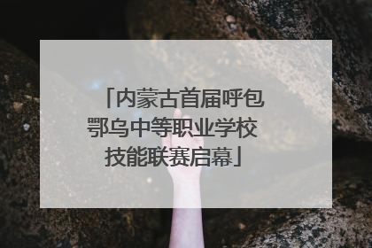 内蒙古首届呼包鄂乌中等职业学校技能联赛启幕