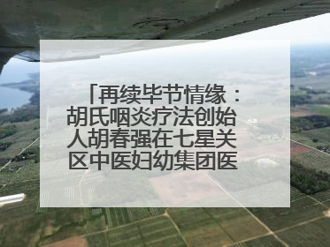再续毕节情缘：胡氏咽炎疗法创始人胡春强在七星关区中医妇幼集团医院预约开诊