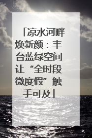 凉水河畔焕新颜：丰台蓝绿空间让“全时段微度假”触手可及