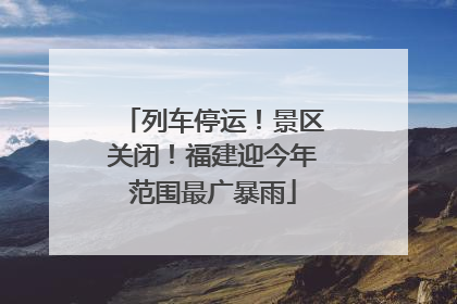 列车停运！景区关闭！福建迎今年范围最广暴雨