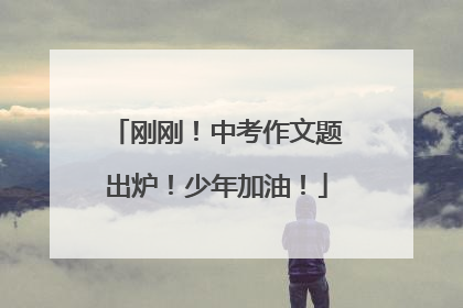 刚刚！中考作文题出炉！少年加油！