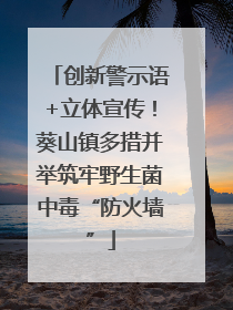 创新警示语+立体宣传！葵山镇多措并举筑牢野生菌中毒“防火墙”