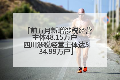 前五月新增涉税经营主体48.15万户 四川涉税经营主体达534.99万户