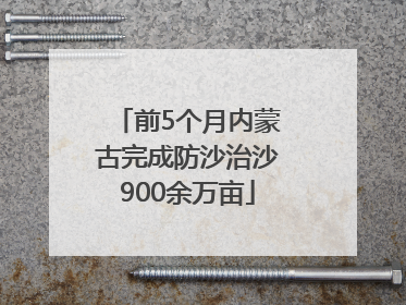 前5个月内蒙古完成防沙治沙900余万亩