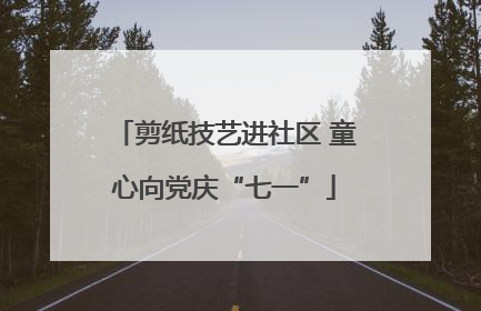剪纸技艺进社区 童心向党庆“七一”